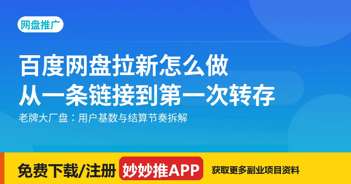 百度网盘拉新怎么做？从一条链接到第一次转存