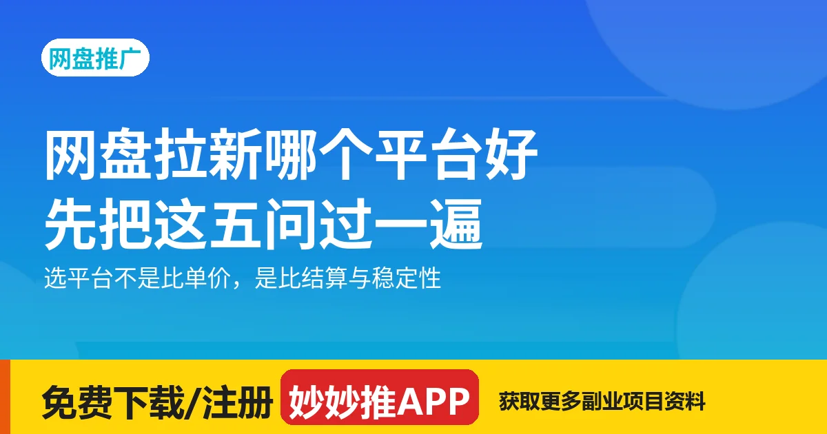 网盘拉新哪个平台好？先把这五问过一遍