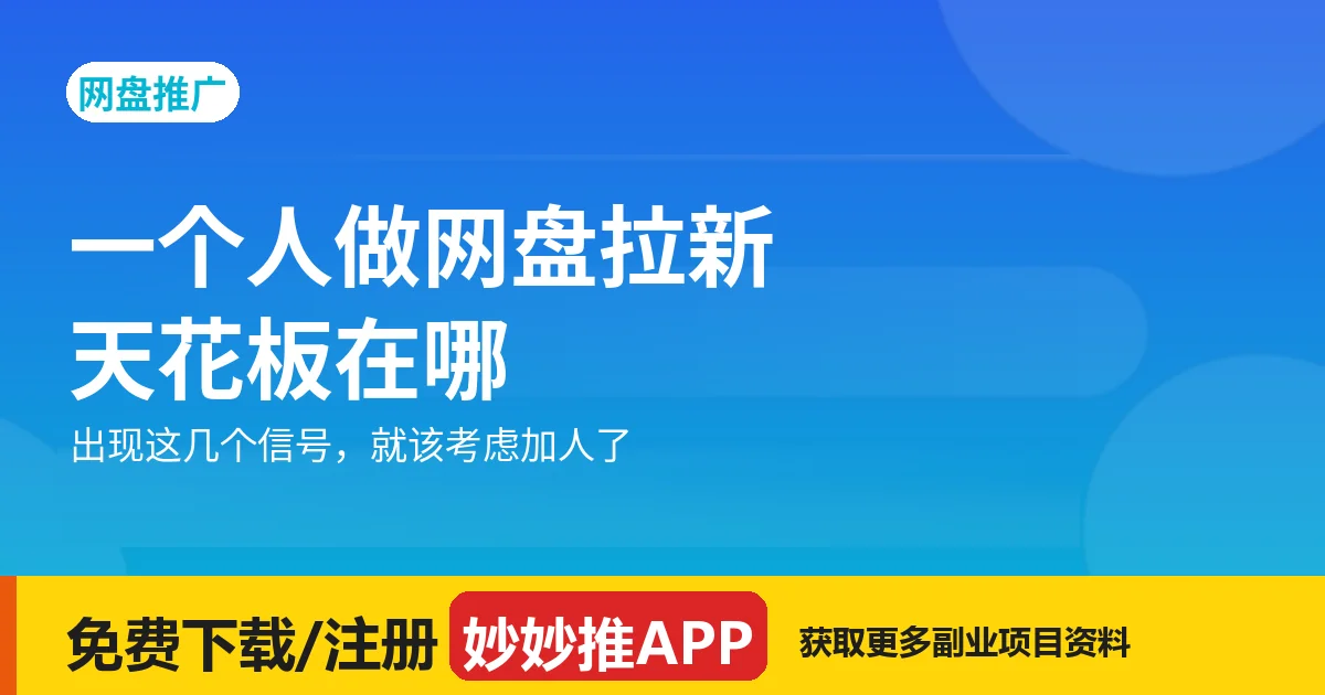 一个人做网盘拉新的天花板在哪？出现这几个信号就该加人了