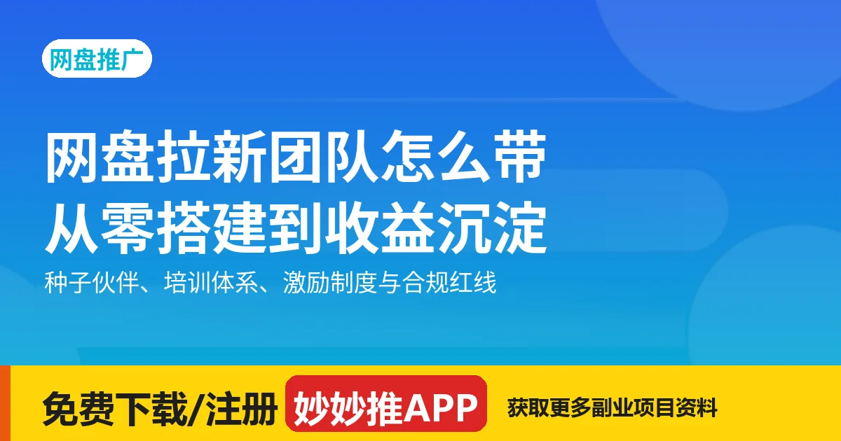 网盘拉新团队怎么带？从零搭建团队、把收益沉淀下来的完整方案