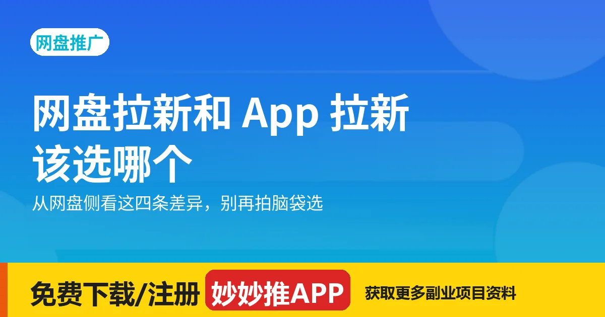 网盘拉新和 App 拉新选哪个？从网盘侧看这四条差异